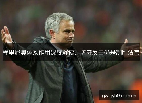 穆里尼奥体系作用深度解读,防守反击仍是制胜法宝 穆里尼奥体系作用深度解读,防守反击仍是制胜法宝